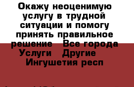 Окажу неоценимую услугу в трудной ситуации и помогу принять правильное решение - Все города Услуги » Другие   . Ингушетия респ.